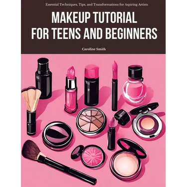 Makeup Tutorial for Teens and Beginners: Essential Techniques, Tips, and Transformations for Aspiring Artists