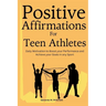 Positive Affirmations for Teen Athletes: Daily Motivation to Boost your Performance and Achieve your Goals in any Sport