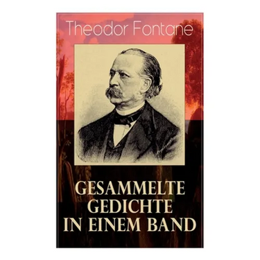 Gesammelte Gedichte in einem Band: Fontanes schönste Gedichte: Nordisches + Verlobung + Lebenswege + Die Geschichte vom kleinen Ei + Das Trauerspiel v