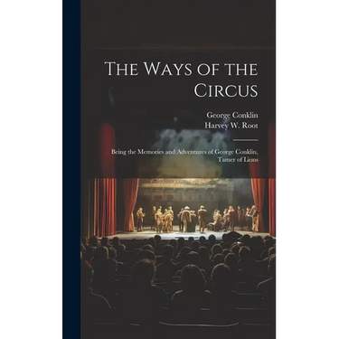 The Ways of the Circus; Being the Memories and Adventures of George Conklin, Tamer of Lions