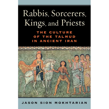 Rabbis, Sorcerers, Kings, and Priests: The Culture of the Talmud in Ancient Iran