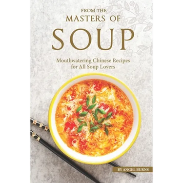 From the Masters of Soup: Mouthwatering Chinese Recipes for All Soup Lovers