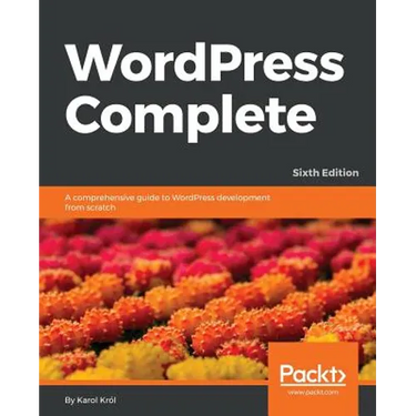 WordPress Complete - Sixth Edition: A comprehensive guide to WordPress development from scratch