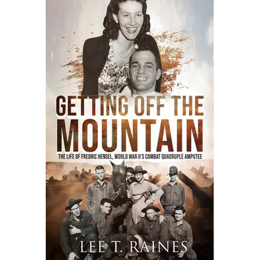 Getting Off the Mountain: The Life of Fredric Hensel, World War II's Combat Quadruple Amputee