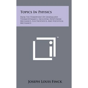 Topics in Physics: From the Standpoint of Generalized Thermodynamics, Including Newtonian Mechanics, Electrostatics, and Statistical Mech