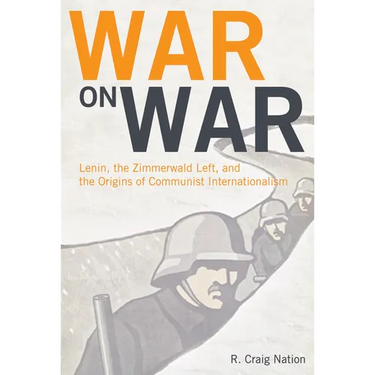 War on War: Lenin, the Zimmerwald Left, and the Origins of Communist Internationalism