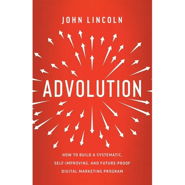 Advolution: How to Build a Systematic, Self-Improving, and Future-Proof Digital Marketing Program