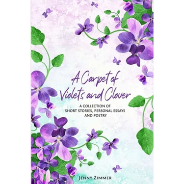 A Carpet Of Violets and Clover: A Soulful Collection of Short Stories, Personal Essays & Poems