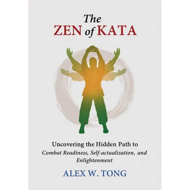 The Zen of Kata: Uncovering the Hidden Path to Combat Readiness, Self-actualization, and Enlightenment