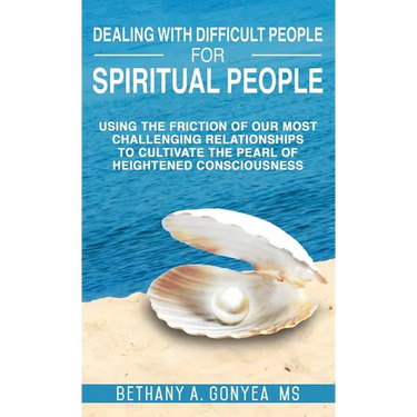 Dealing With Difficult People For Spiritual People: Using The Friction Of Our Most Challenging Relationships To Cultivate The Pearl of Heightened Cons
