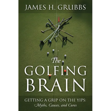The Golfing Brain: Getting a Grip on the Yips: Myths, Causes, and Cures