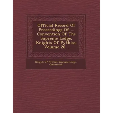 Official Record of Proceedings of ... Convention of the Supreme Lodge, Knights of Pythias, Volume 26...