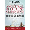 The ABCs of Ancestral Bloodline Cleansing: Protocol, Process and Prayers for Repentance in the Courts of Heaven