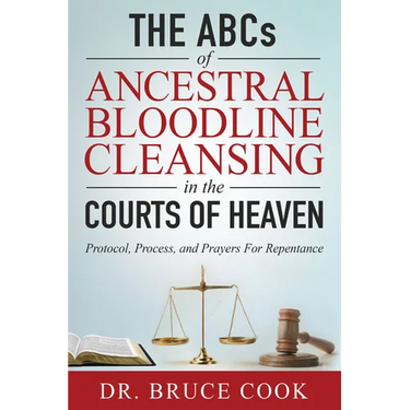 The ABCs of Ancestral Bloodline Cleansing: Protocol, Process and Prayers for Repentance in the Courts of Heaven