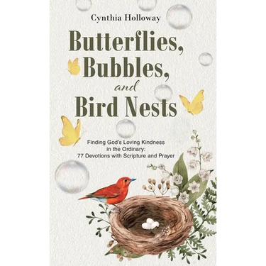 Butterflies, Bubbles, and Bird Nests: Finding God's Loving Kindness in the Ordinary: 77 Devotions with Scripture and Prayer