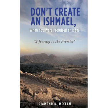 Don't Create an Ishmael, When You Were Promised an Isaac: "A Journey to the Promise"