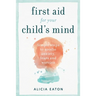 First Aid for your Child's Mind: Simple steps to soothe anxiety, fears and worries