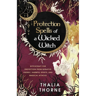 Protection Spells of a Wicked Witch: Witchcraft for Protection from Negative Energy, Harmful Spirits, and Magical Attacks
