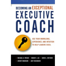 The Becoming an Exceptional Executive Coach: Use Your Knowledge, Experience, and Intuition to Help Leaders Excel