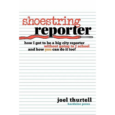 Shoestring Reporter How I Got To be A Big City Reporter Without Going to J School and How You Can Do It Too