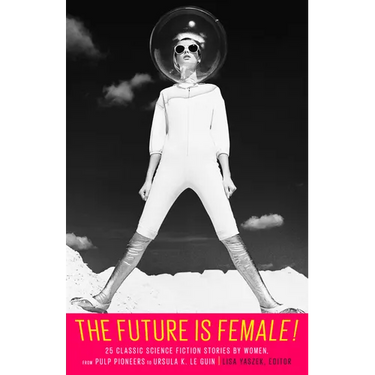 The Future Is Female! 25 Classic Science Fiction Stories by Women, from Pulp Pioneers to Ursula K. Le Guin: A Library of America Special Publication