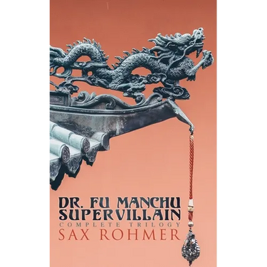 The Dr. Fu Manchu (A Supervillain Trilogy): The Insidious Dr. Fu Manchu, The Return of Dr. Fu Manchu & The Hand of Fu Manchu