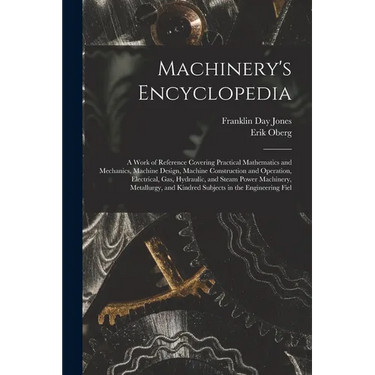 Machinery's Encyclopedia: A Work of Reference Covering Practical Mathematics and Mechanics, Machine Design, Machine Construction and Operation,