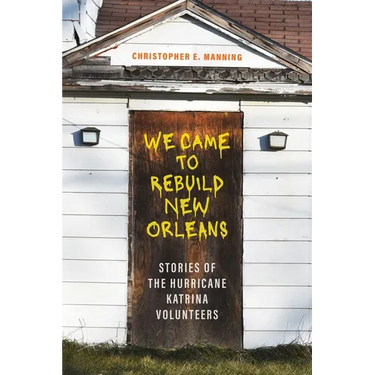 We Came to Rebuild New Orleans: Stories of the Hurricane Katrina Volunteers