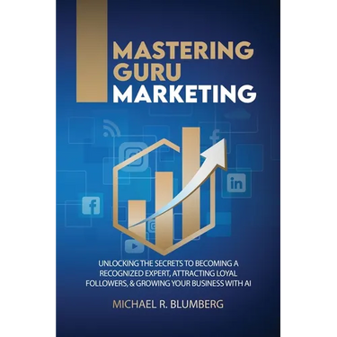 Mastering Guru Marketing: Unlocking The Secrets To Becoming A Recognized Expert, Attracting Loyal Followers, & Growing Your Business With AI