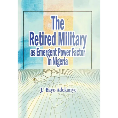 The Retired Military As Emergent Power Factor In Nigeria