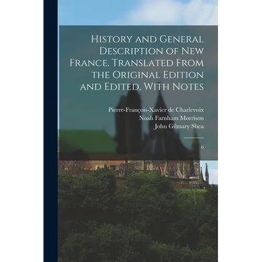 History and General Description of New France. Translated From the Original Edition and Edited, With Notes: 6