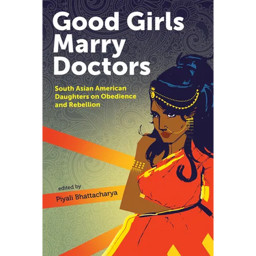 Good Girls Marry Doctors: South Asian American Daughters on Obedience and Rebellion