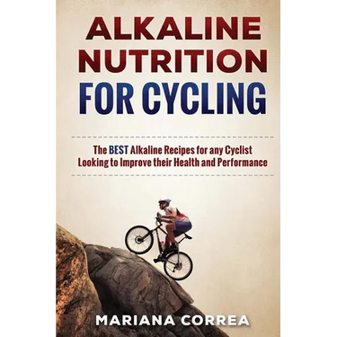 ALKALINE NUTRITION for CYCLING: The BEST Alkaline Recipes for any Cyclist Looking to Improve their Health and Performance