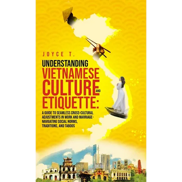 Understanding Vietnamese Culture and Etiquette: A Guide to Seamless Cross-Cultural Adjustments in Work and Marriage- Navigating Social Norms, Traditio