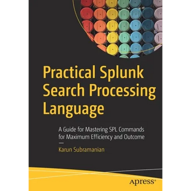 Practical Splunk Search Processing Language: A Guide for Mastering Spl Commands for Maximum Efficiency and Outcome