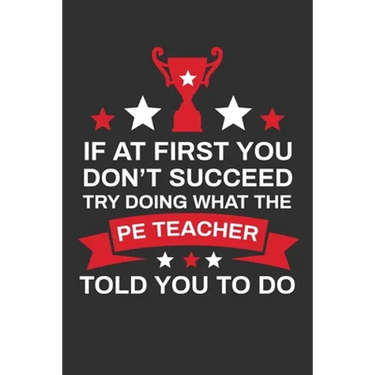 If At First You Don't Succeed Try Doing What Your PE Teacher Told You To Doing: Thank you Gift for PE Teacher Great for Teacher Appreciation
