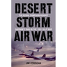 Desert Storm Air War: The Aerial Campaign Against Saddam's Iraq in the 1991 Gulf War