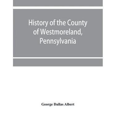 History of the county of Westmoreland, Pennsylvania, with biographical sketches of many of its pioneers and prominent men