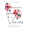 Between Life and Death: A Gospel-Centered Guide to End-Of-Life Medical Care