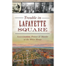Trouble in Lafayette Square: Assassination, Protest & Murder at the White House
