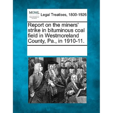 Report on the Miners' Strike in Bituminous Coal Field in Westmoreland County, Pa., in 1910-11.