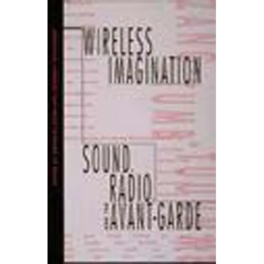 Wireless Imagination: Sound, Radio, and the Avant-Garde