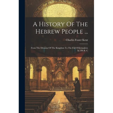 A History Of The Hebrew People ...: From The Division Of The Kingdom To The Fall Of Jerusalem In 586 B. C