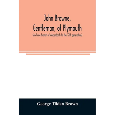John Browne, gentleman, of Plymouth, (and one branch of descendants to the 12th generation) assistant, commissioner, magistrate, pioneer in New Englan
