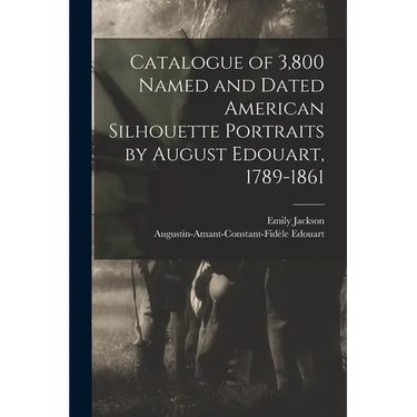 Catalogue of 3,800 Named and Dated American Silhouette Portraits by August Edouart, 1789-1861