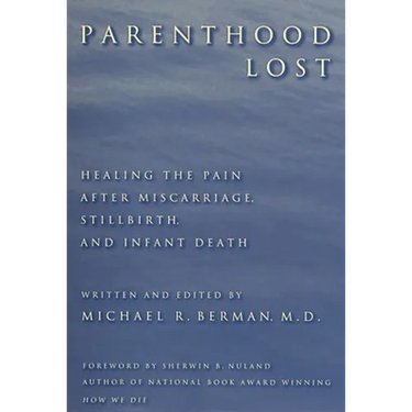 Parenthood Lost: Healing the Pain After Miscarriage, Stillbirth, and Infant Death