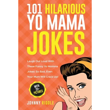 101 Hilarious Yo Mama Jokes: Laugh Out Loud With These Funny Yo Momma Jokes: So Bad, Even Your Mum Will Crack Up! (WITH 25+ PICTURES)