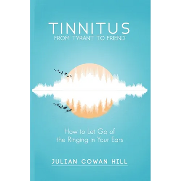 Tinnitus, From Tyrant to Friend: How to Let Go of the Ringing in Your Ears
