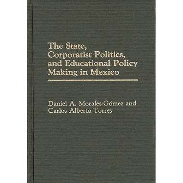 The State, Corporatist Politics, and Educational Policy Making in Mexico