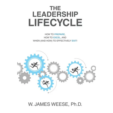 The Leadership Lifecycle: How to Prepare, How to Excel, and When (and How) to Effectively Exit!